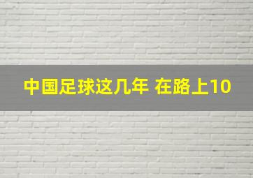 中国足球这几年 在路上10